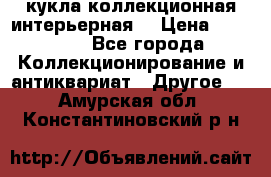 кукла коллекционная интерьерная  › Цена ­ 30 000 - Все города Коллекционирование и антиквариат » Другое   . Амурская обл.,Константиновский р-н